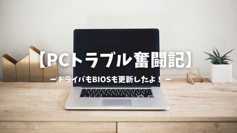 PCトラブル奮闘記 ドライバとバイオスも更新してよ